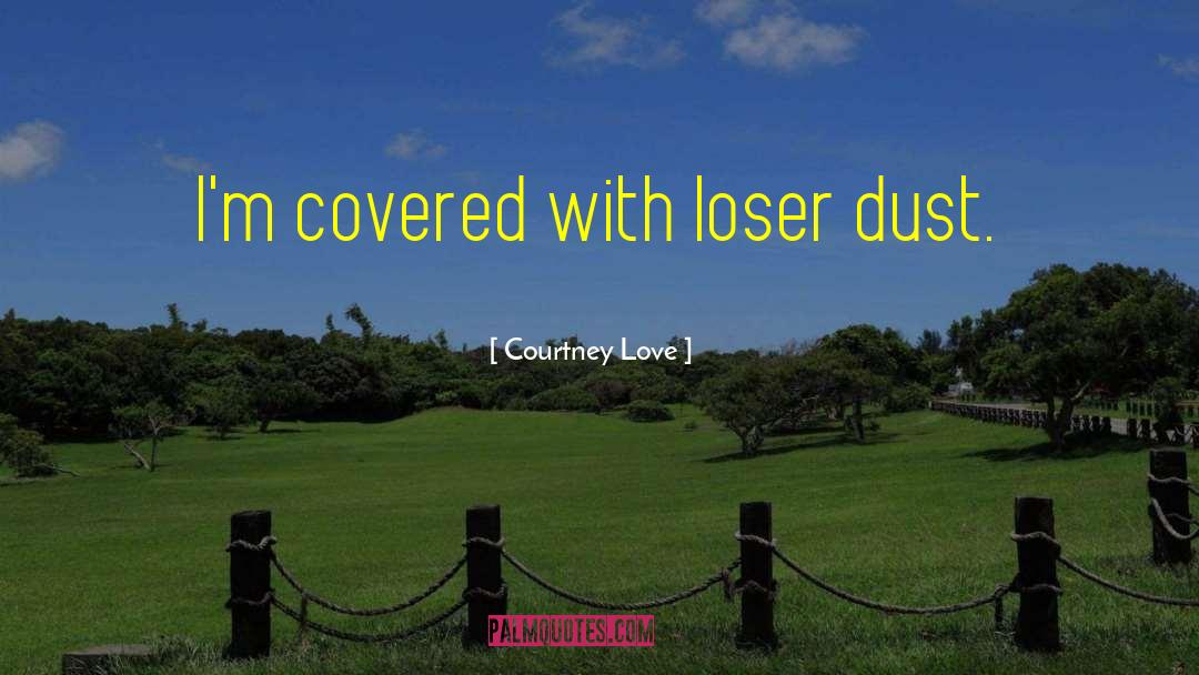 Courtney Love Quotes: I'm covered with loser dust.