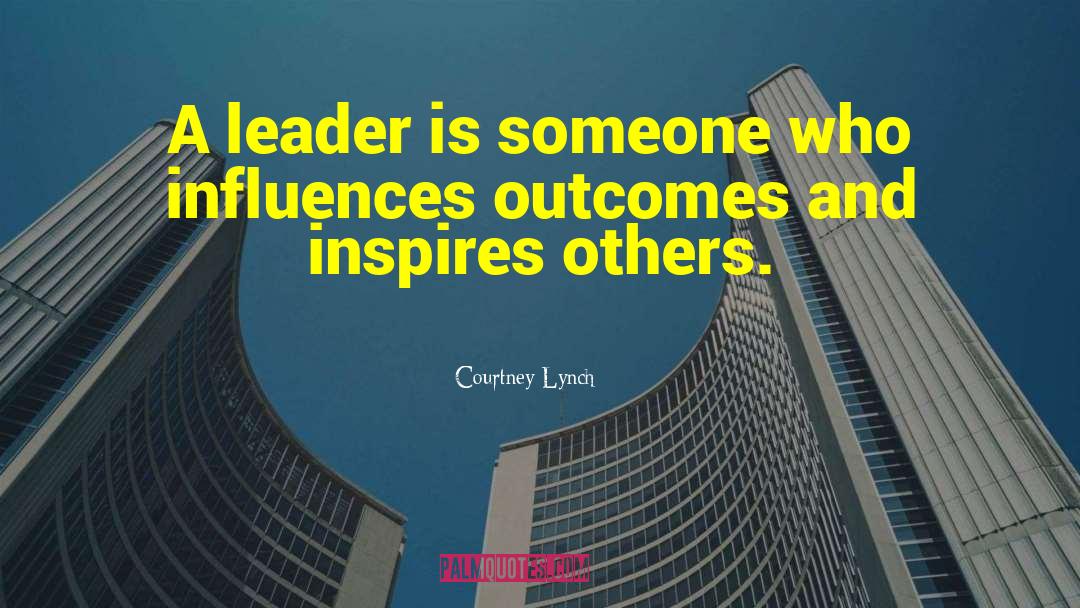 Courtney Lynch Quotes: A leader is someone who