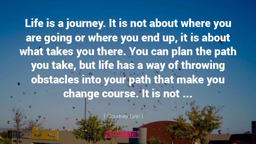 Courtney Lynn Quotes: Life is a journey. It
