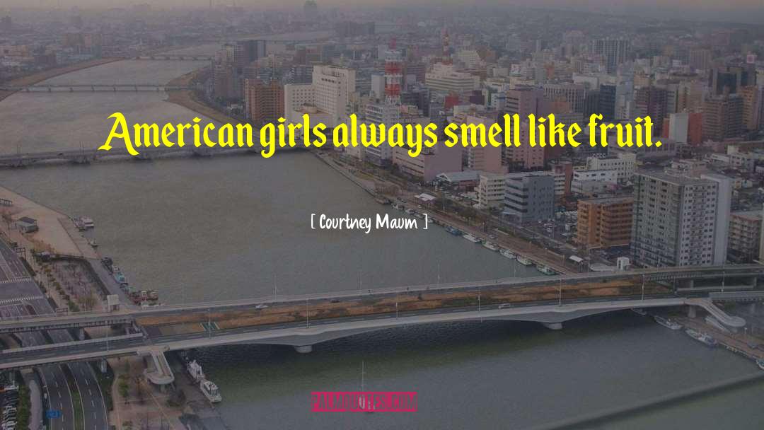 Courtney Maum Quotes: American girls always smell like
