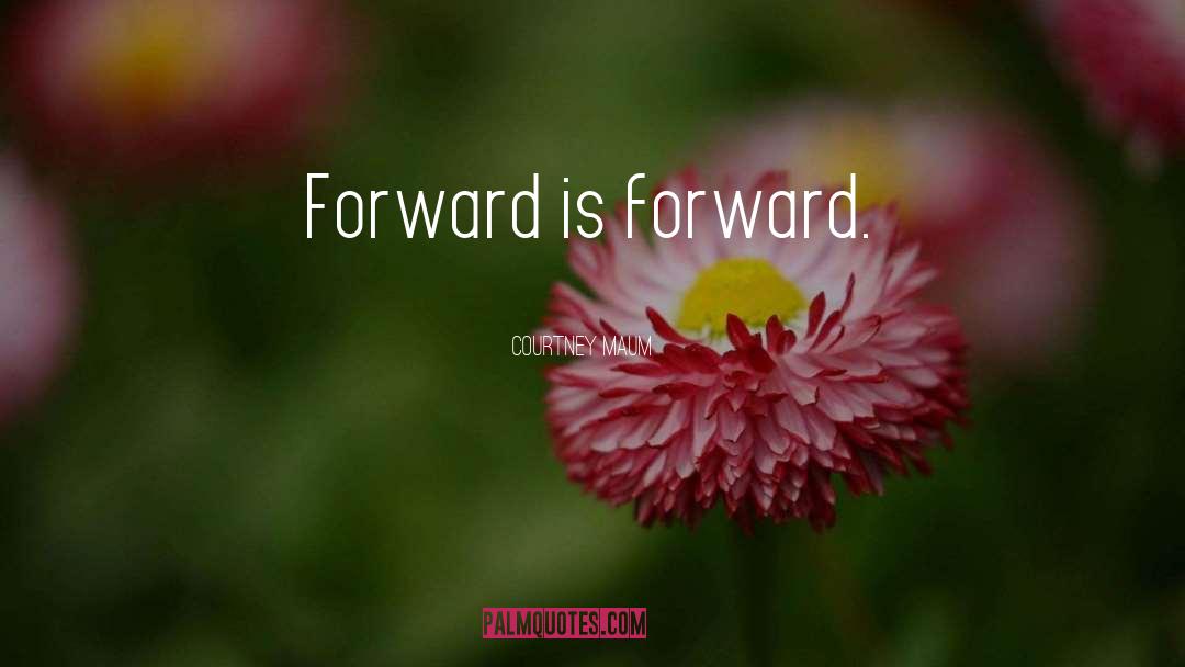 Courtney Maum Quotes: Forward is forward.