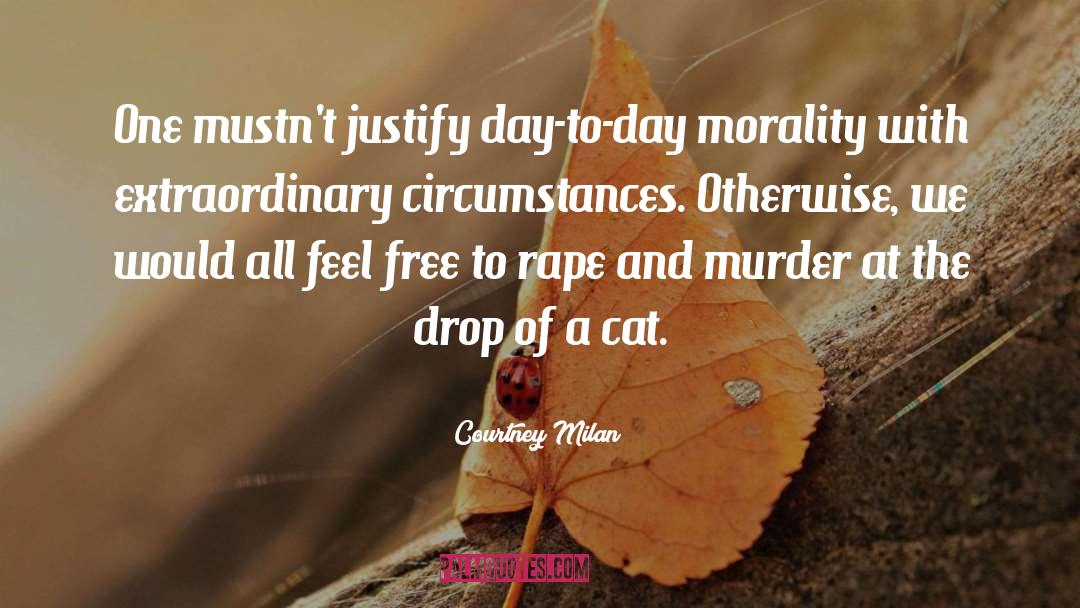 Courtney Milan Quotes: One mustn't justify day-to-day morality