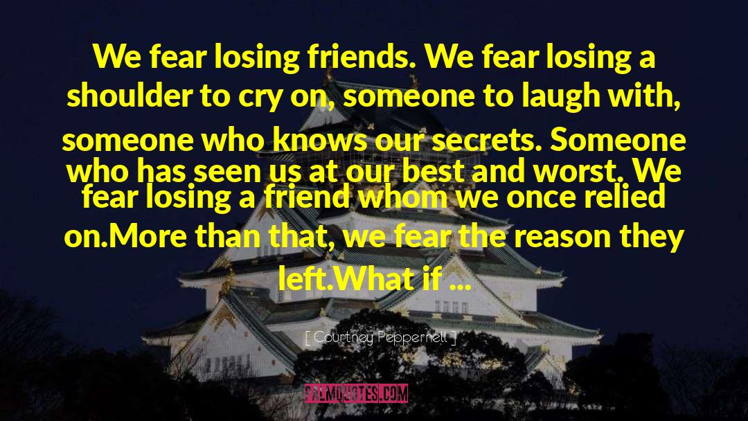 Courtney Peppernell Quotes: We fear losing friends. We