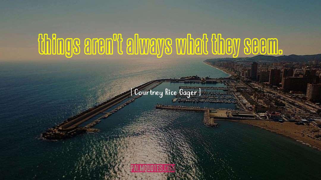 Courtney Rice Gager Quotes: things aren't always what they