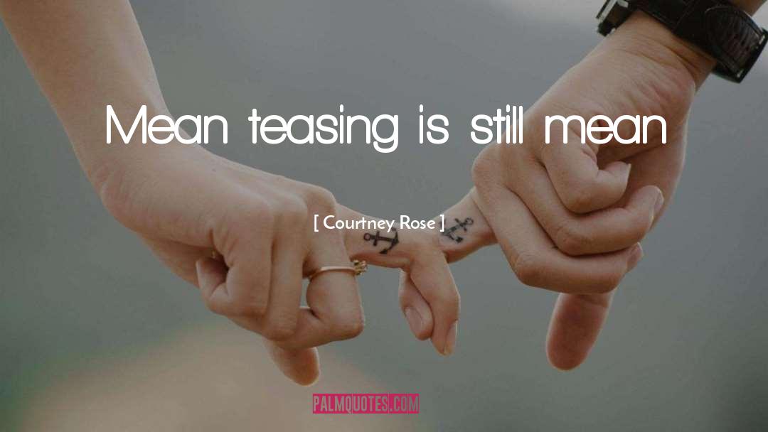 Courtney Rose Quotes: Mean teasing is still mean