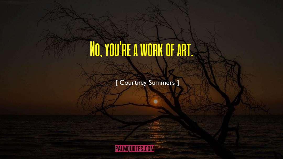 Courtney Summers Quotes: No, you're a work of