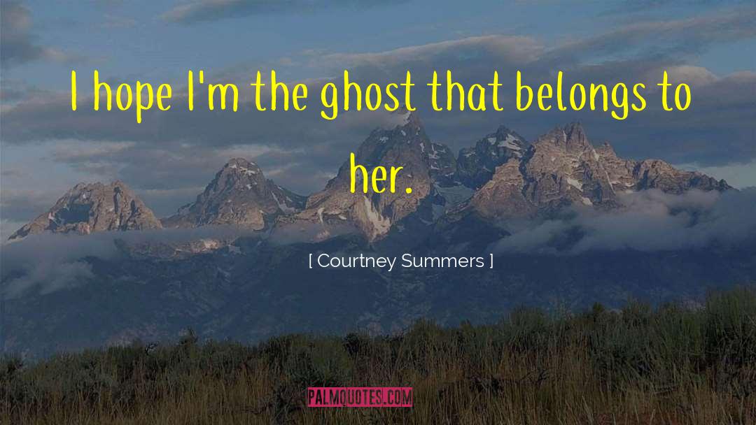 Courtney Summers Quotes: I hope I'm the ghost