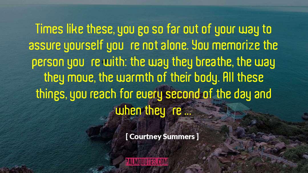 Courtney Summers Quotes: Times like these, you go