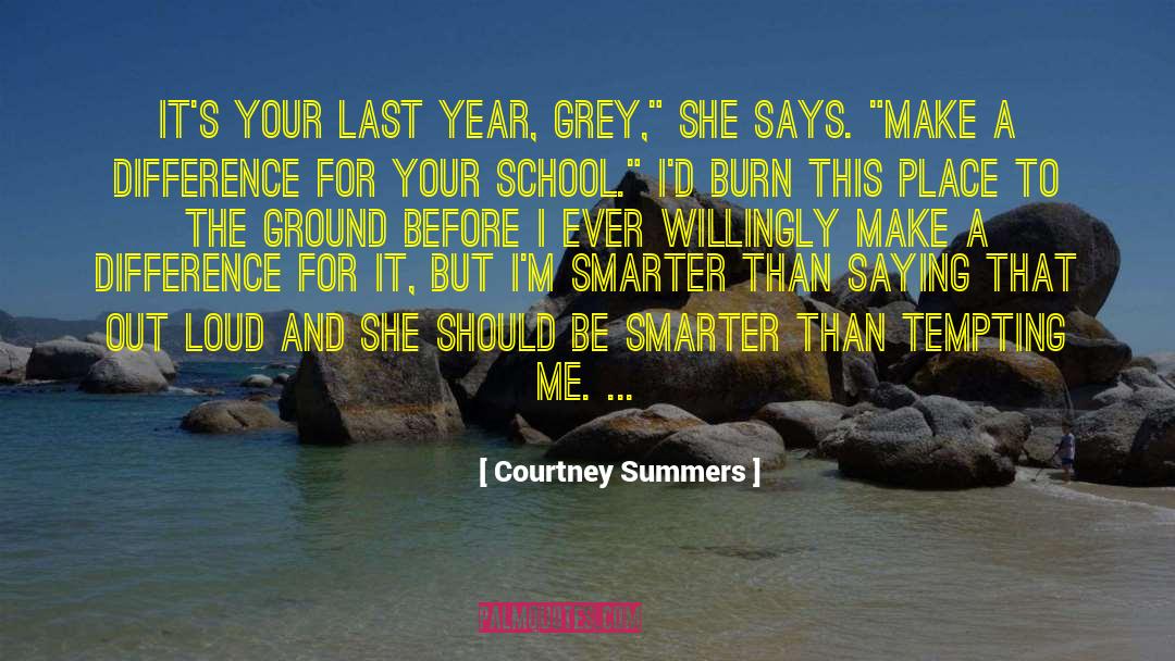 Courtney Summers Quotes: It's your last year, Grey,