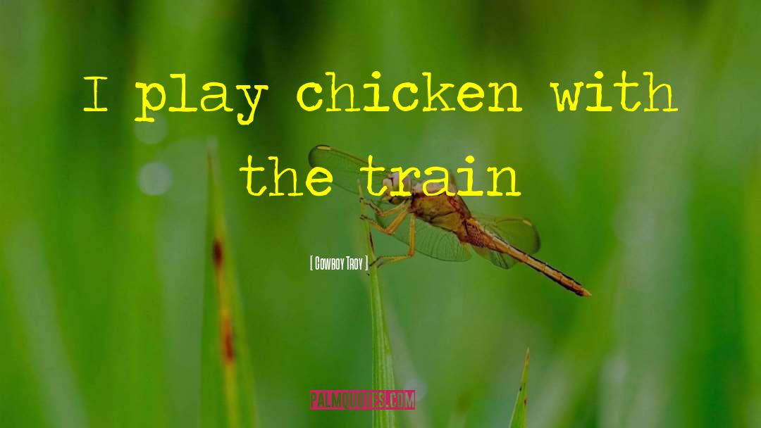 Cowboy Troy Quotes: I play chicken with the