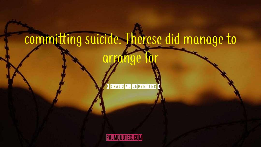 Craig A. Ledbetter Quotes: committing suicide. Therese did manage