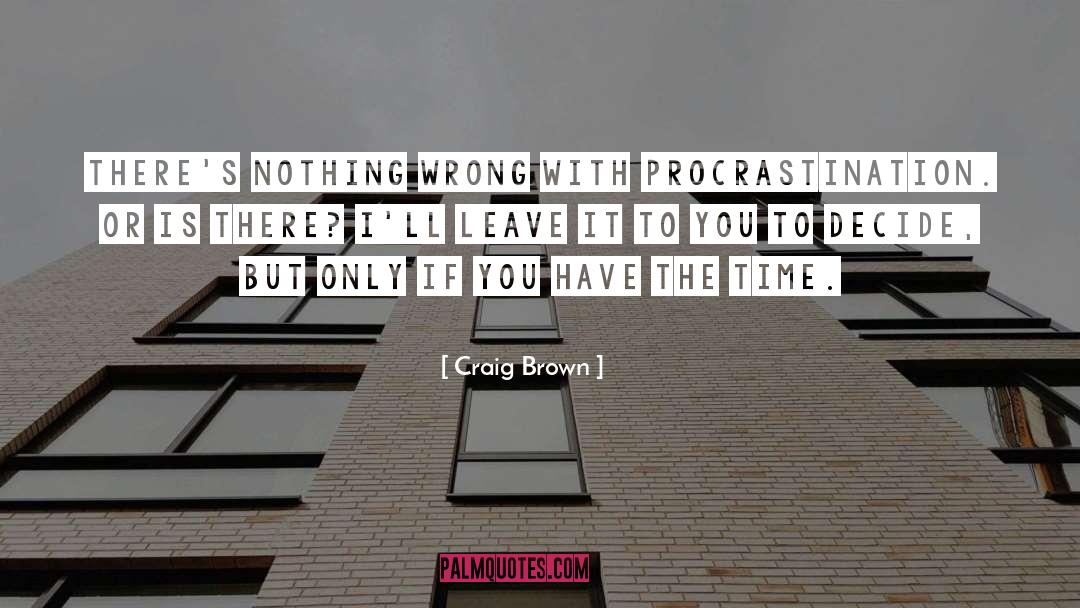 Craig Brown Quotes: There's nothing wrong with procrastination.