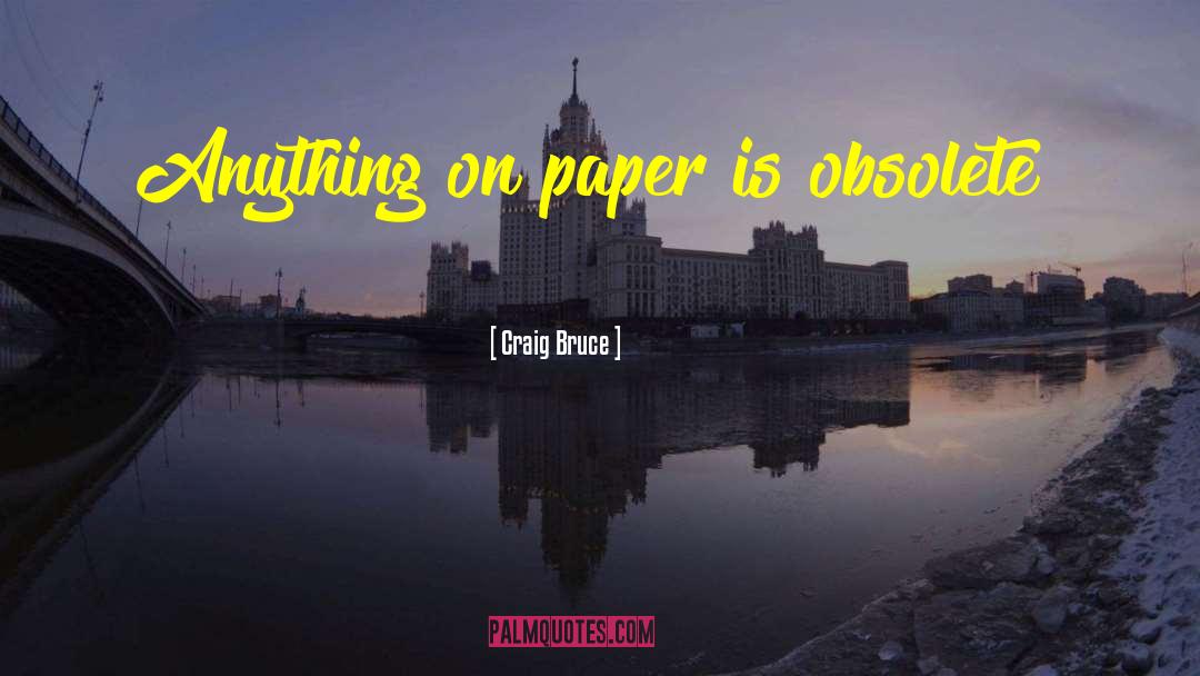 Craig Bruce Quotes: Anything on paper is obsolete!