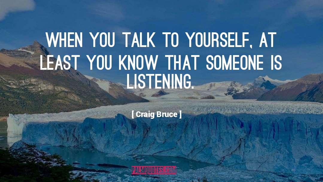 Craig Bruce Quotes: When you talk to yourself,