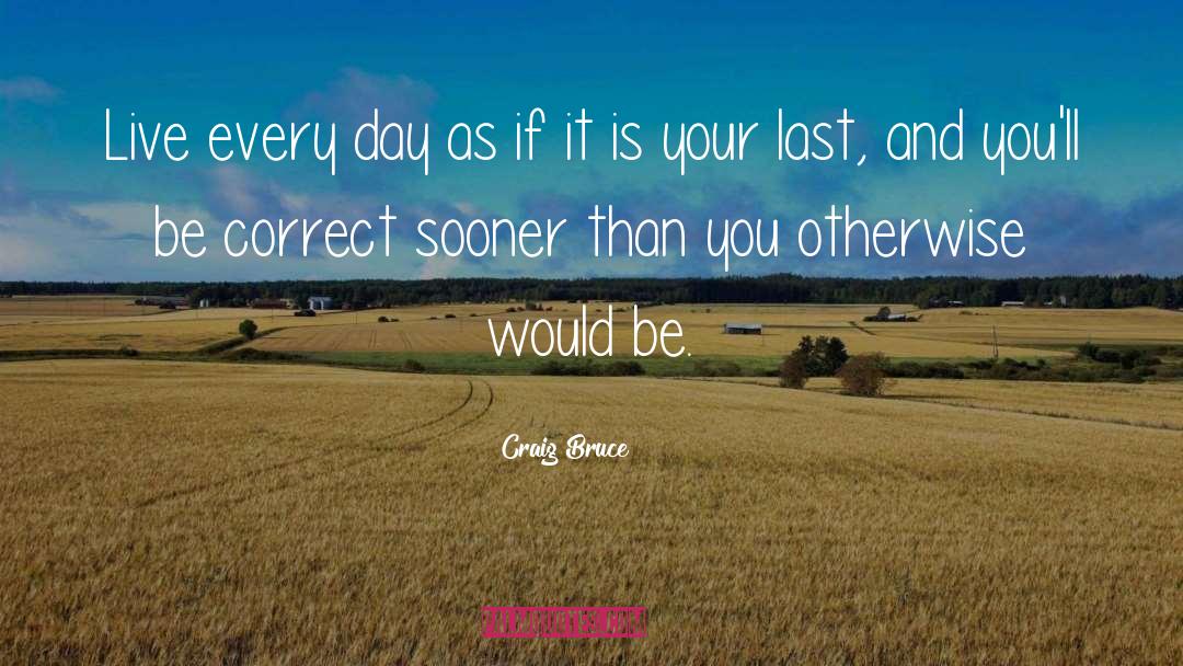 Craig Bruce Quotes: Live every day as if