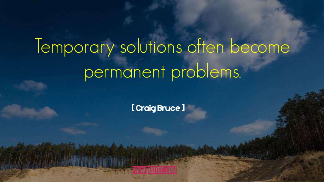 Craig Bruce Quotes: Temporary solutions often become permanent