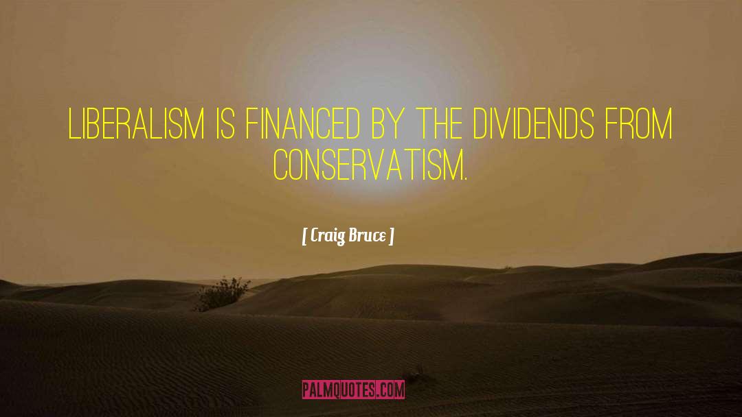 Craig Bruce Quotes: Liberalism is financed by the