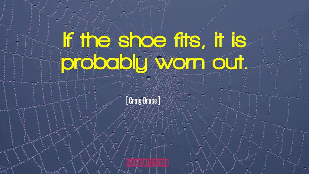 Craig Bruce Quotes: If the shoe fits, it
