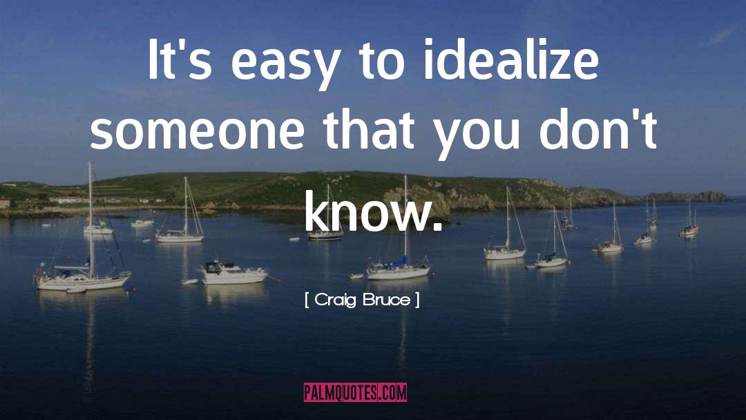 Craig Bruce Quotes: It's easy to idealize someone