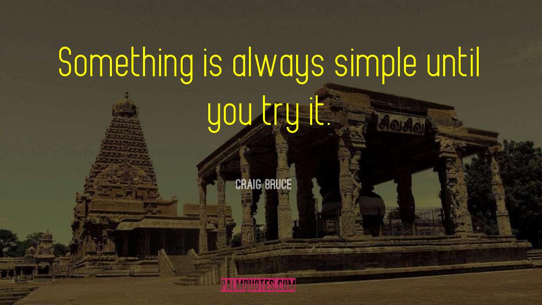 Craig Bruce Quotes: Something is always simple until