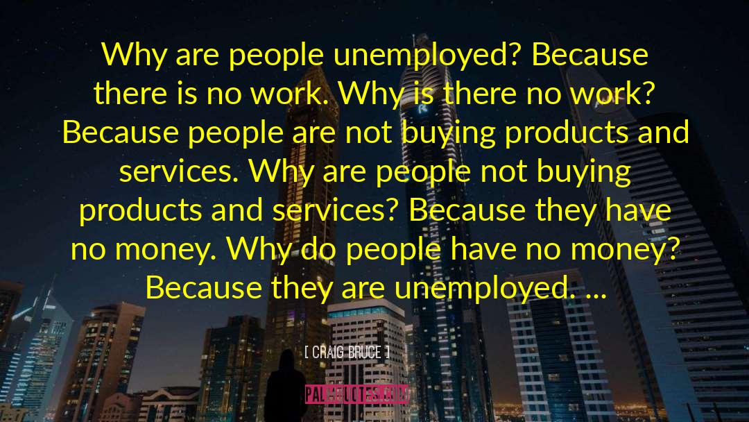 Craig Bruce Quotes: Why are people unemployed? Because