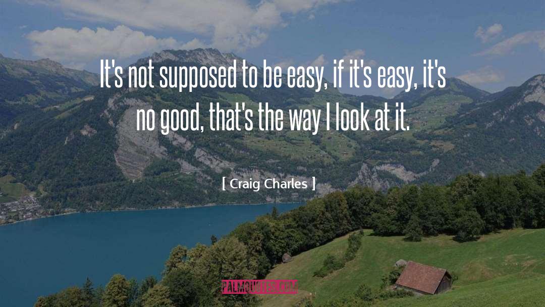 Craig Charles Quotes: It's not supposed to be