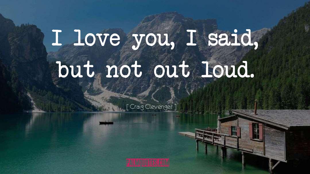 Craig Clevenger Quotes: I love you, I said,