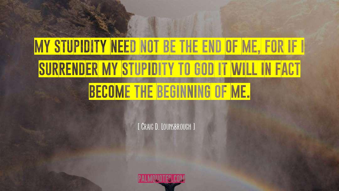 Craig D. Lounsbrough Quotes: My stupidity need not be