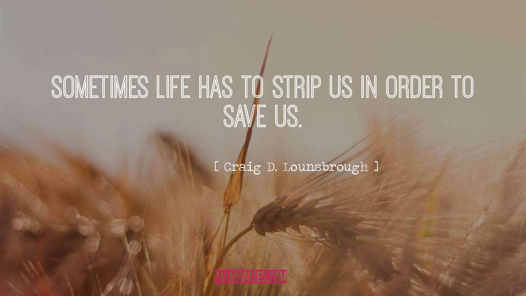 Craig D. Lounsbrough Quotes: Sometimes life has to strip