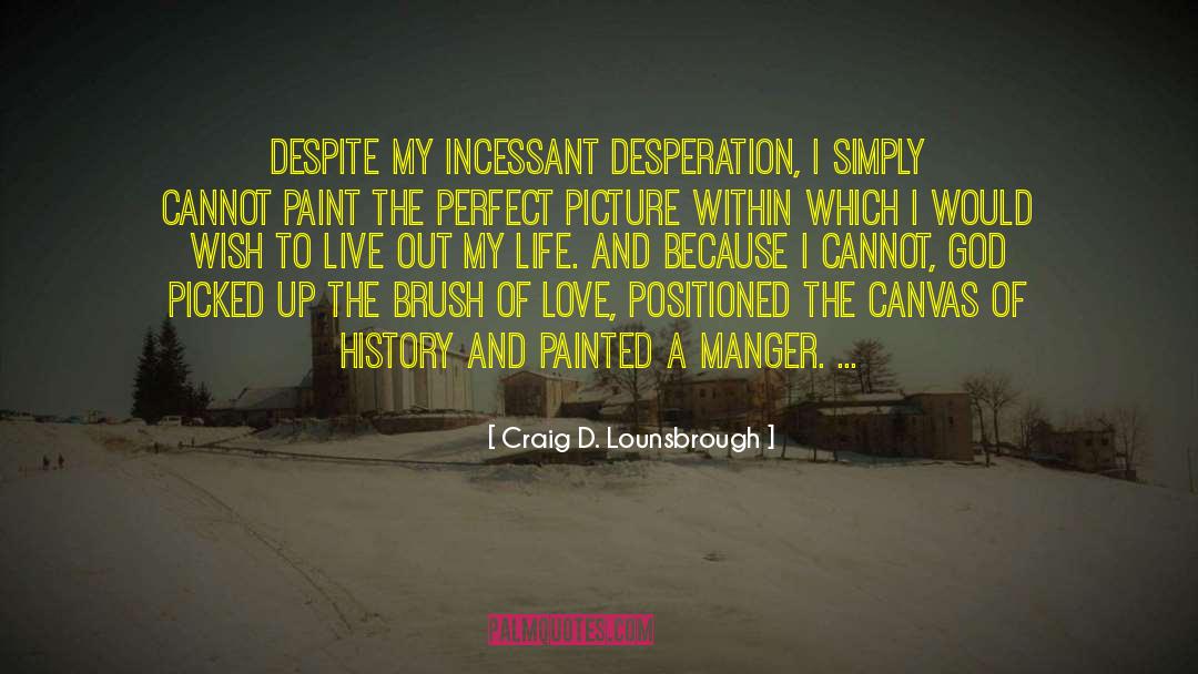 Craig D. Lounsbrough Quotes: Despite my incessant desperation, I