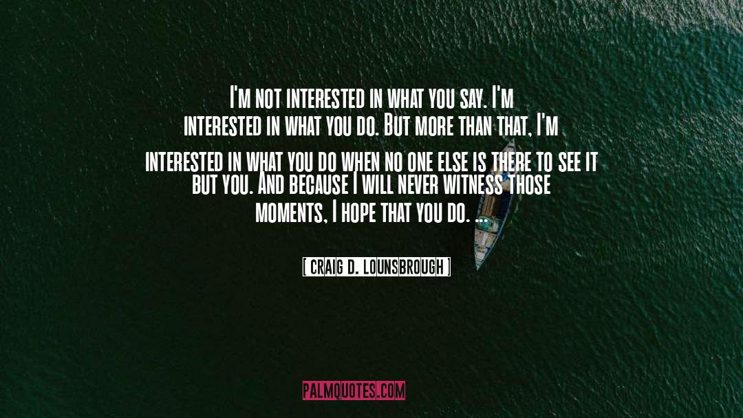 Craig D. Lounsbrough Quotes: I'm not interested in what