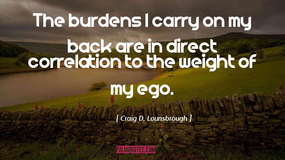 Craig D. Lounsbrough Quotes: The burdens I carry on