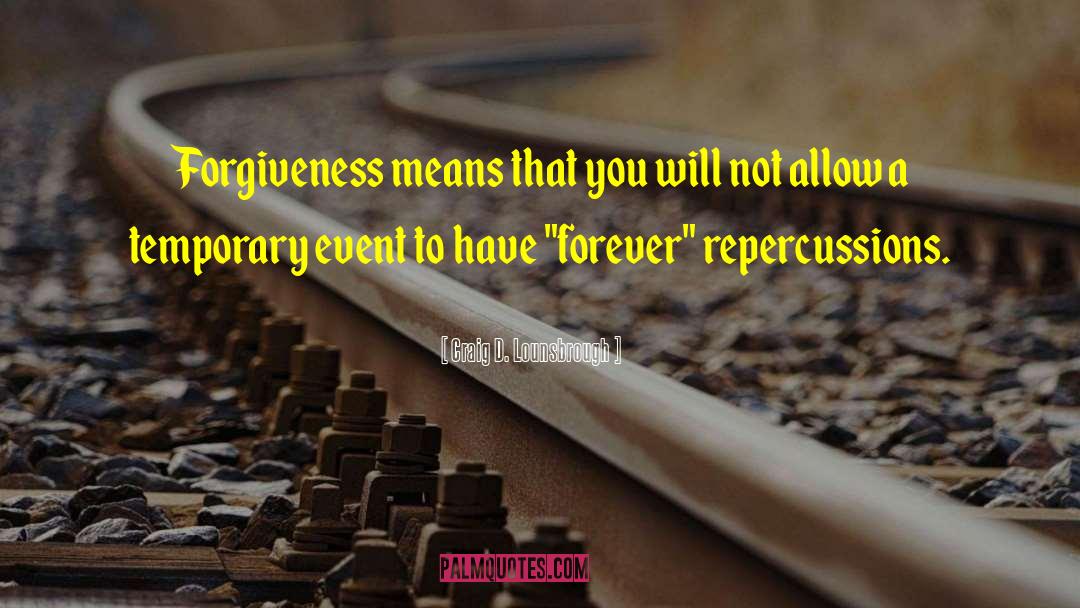 Craig D. Lounsbrough Quotes: Forgiveness means that you will
