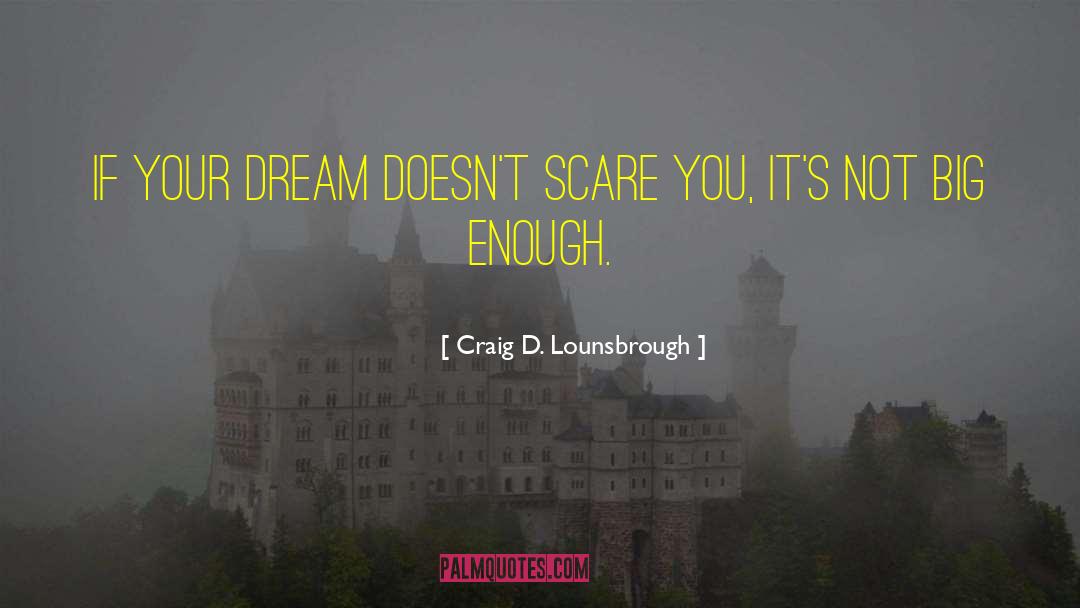 Craig D. Lounsbrough Quotes: If your dream doesn't scare