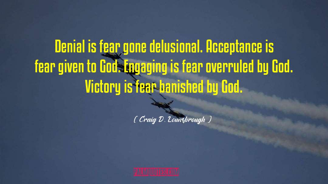 Craig D. Lounsbrough Quotes: Denial is fear gone delusional.