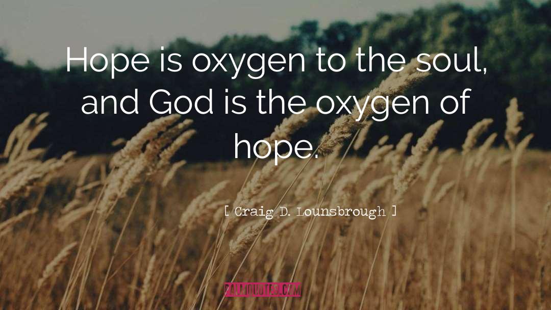 Craig D. Lounsbrough Quotes: Hope is oxygen to the