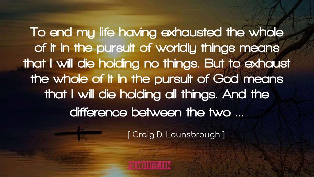 Craig D. Lounsbrough Quotes: To end my life having