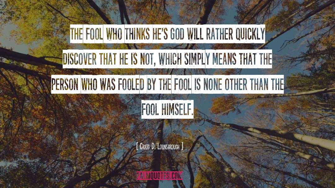 Craig D. Lounsbrough Quotes: The fool who thinks he's