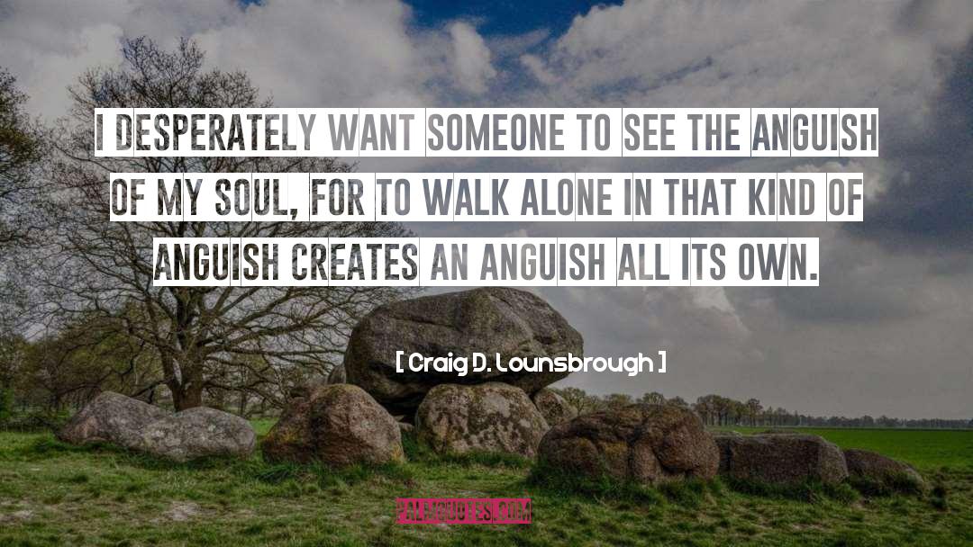 Craig D. Lounsbrough Quotes: I desperately want someone to