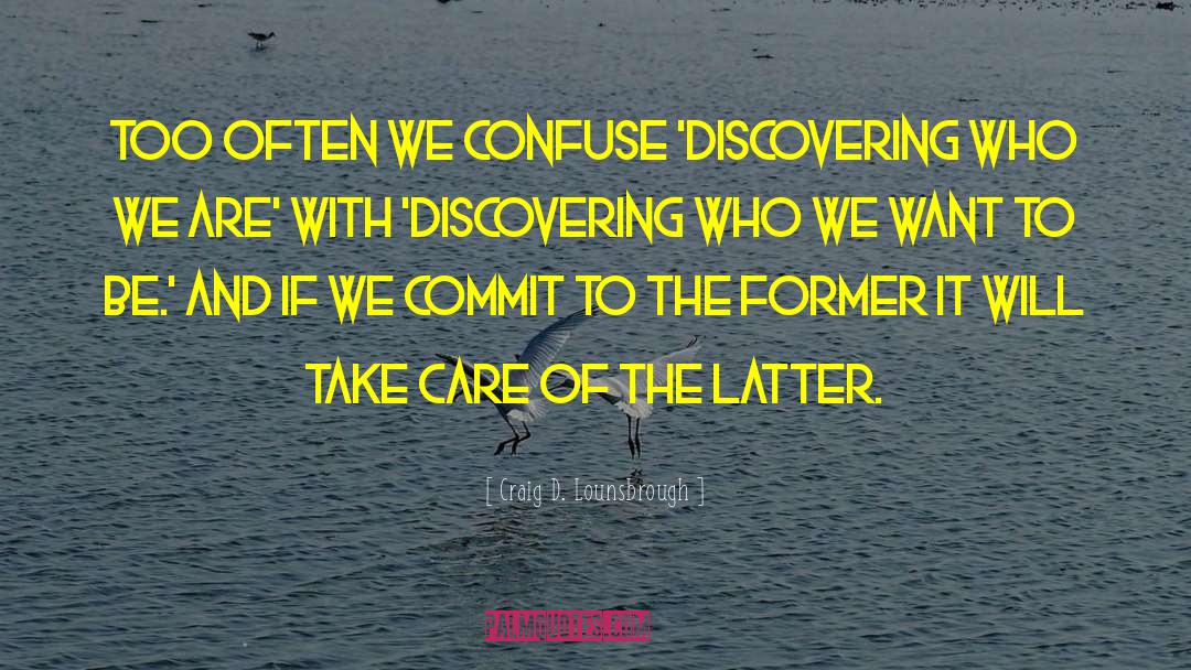 Craig D. Lounsbrough Quotes: Too often we confuse 'discovering
