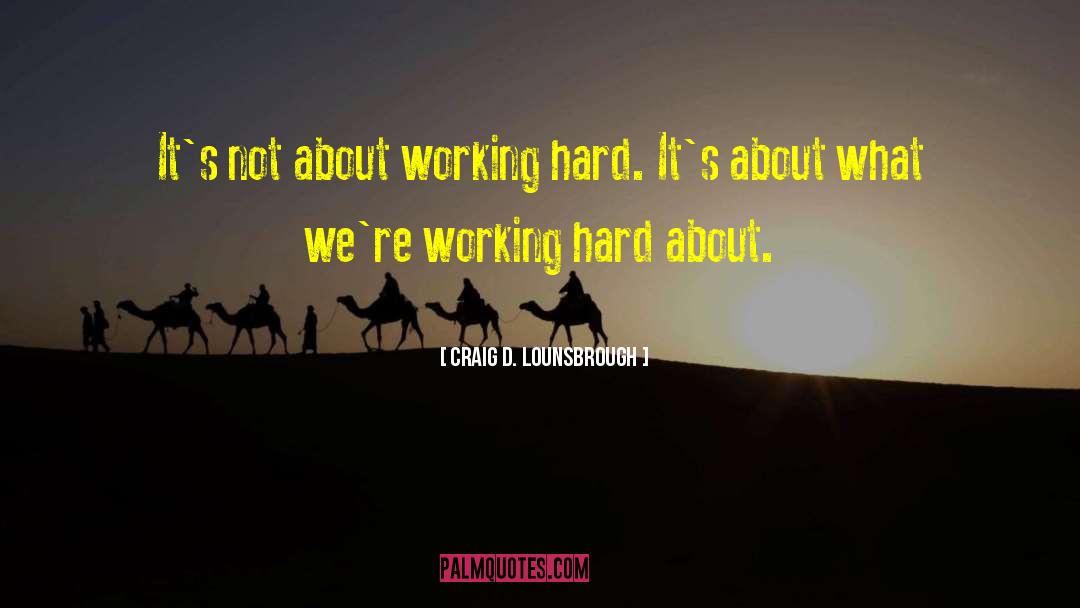 Craig D. Lounsbrough Quotes: It's not about working hard.