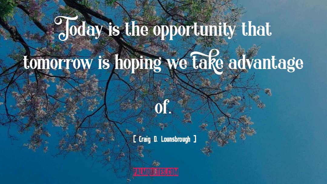 Craig D. Lounsbrough Quotes: Today is the opportunity that