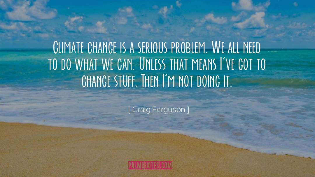 Craig Ferguson Quotes: Climate change is a serious