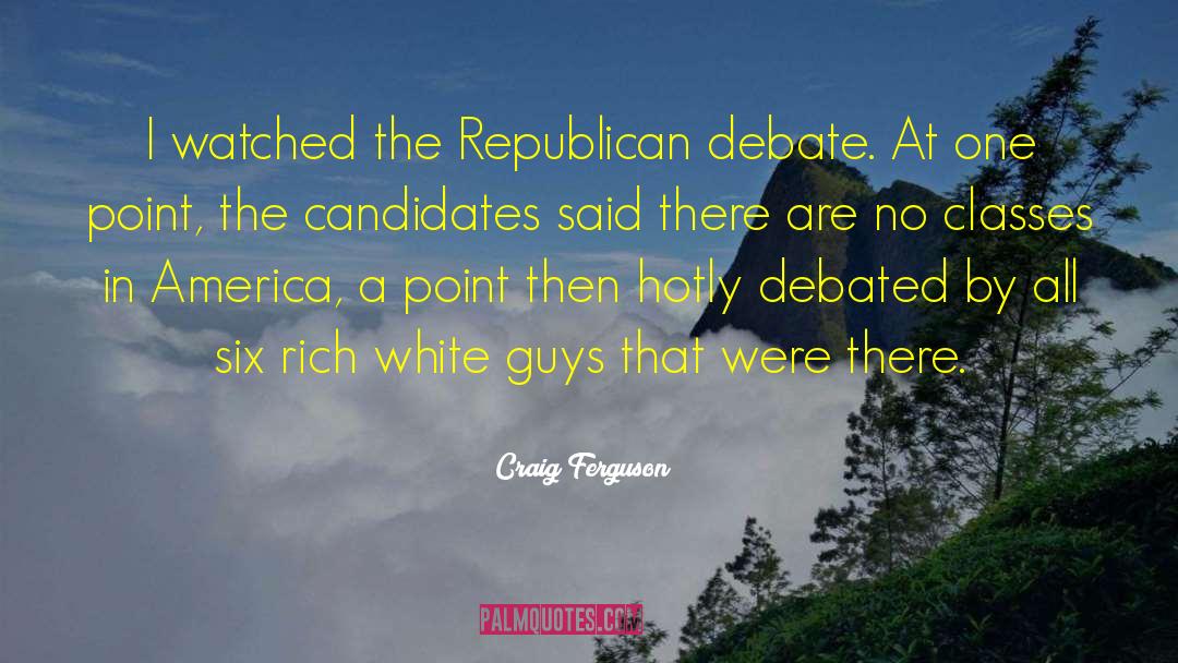 Craig Ferguson Quotes: I watched the Republican debate.