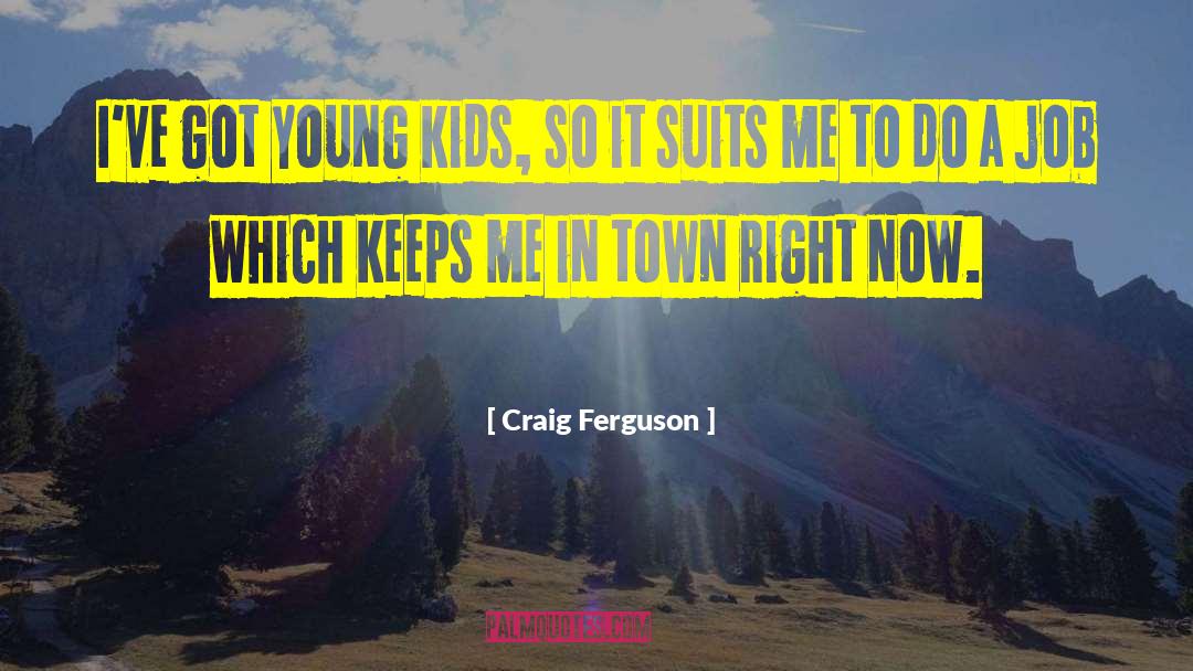 Craig Ferguson Quotes: I've got young kids, so