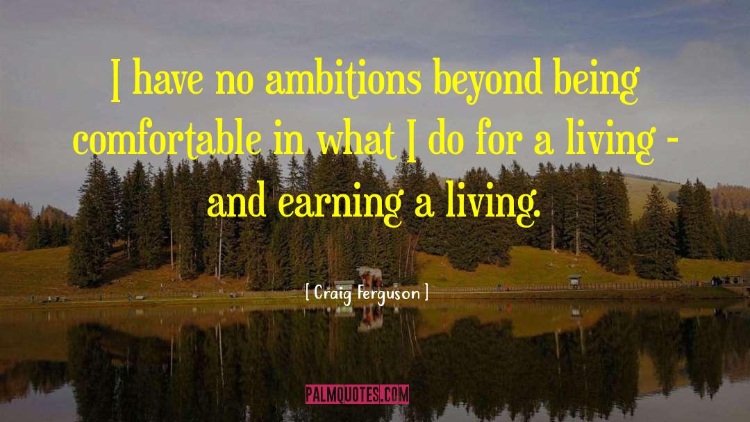 Craig Ferguson Quotes: I have no ambitions beyond