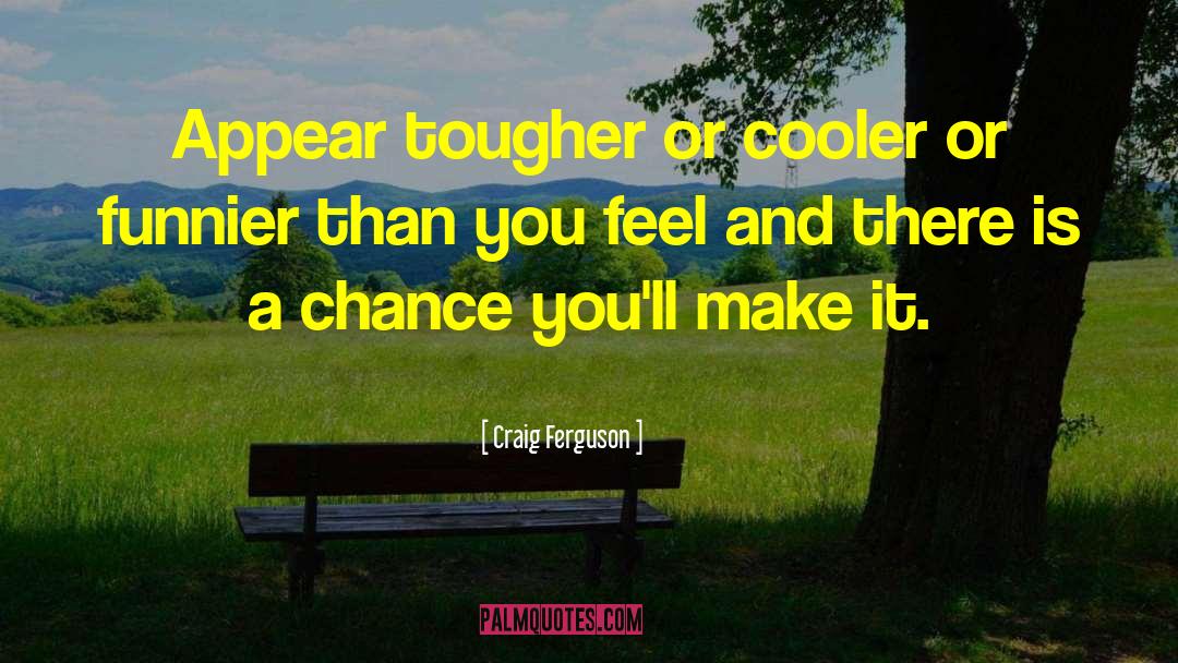 Craig Ferguson Quotes: Appear tougher or cooler or