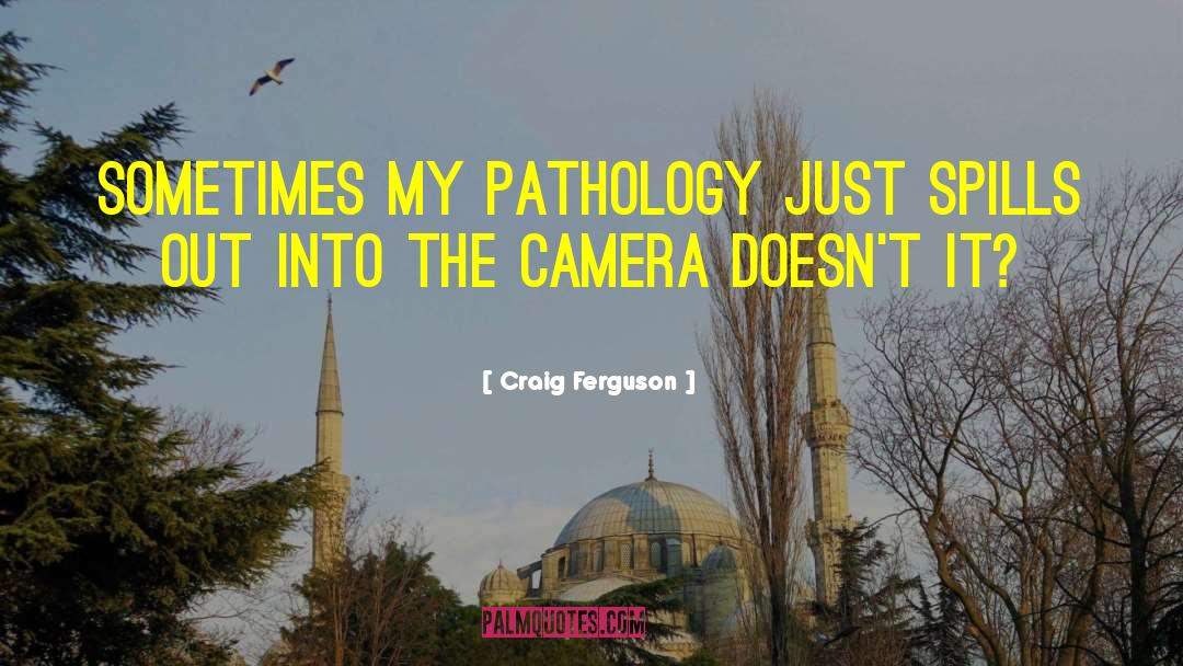 Craig Ferguson Quotes: Sometimes my pathology just spills