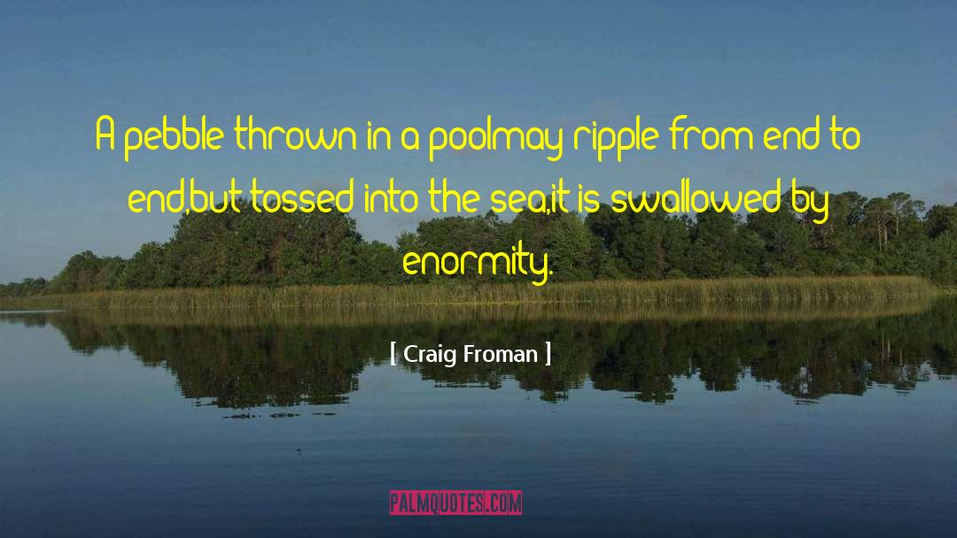 Craig Froman Quotes: A pebble thrown in a