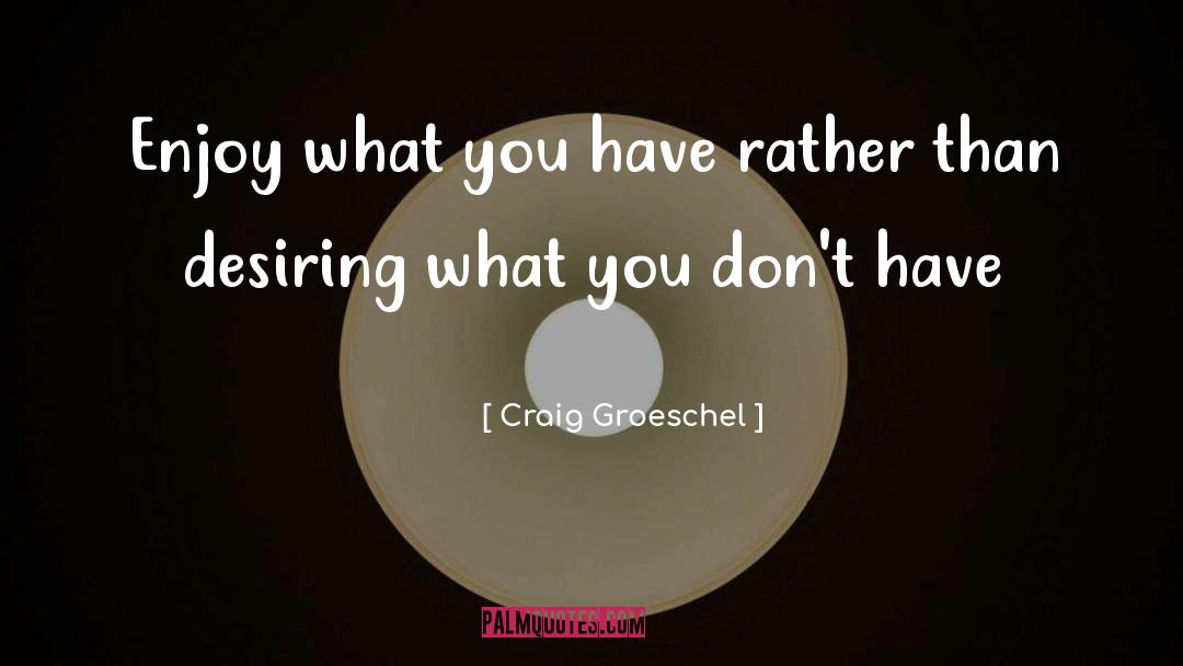 Craig Groeschel Quotes: Enjoy what you have rather